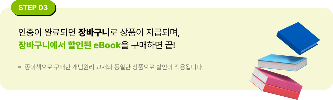 STEP 03 인증이 완료되면 장바구니로 상품이 지급되며,
                                    장바구니에서 할인된 eBook을 구매하면 끝! 종이책으로 구매한 개념원리 교재와 동일한 상품으로 할인이 적용됩니다.